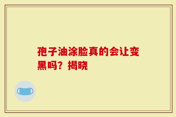 孢子油涂脸真的会让变黑吗？揭晓