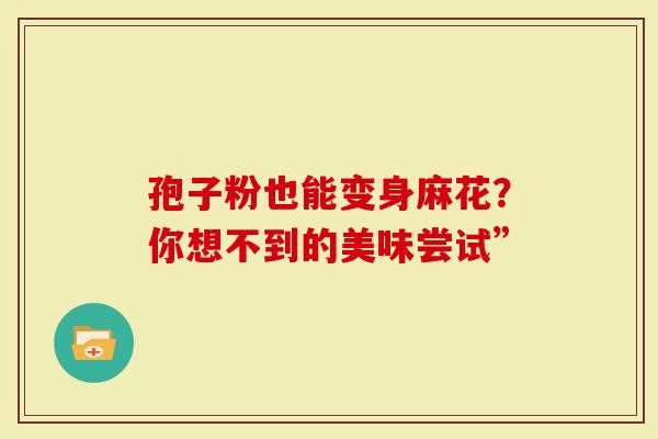 孢子粉也能变身麻花？你想不到的美味尝试”