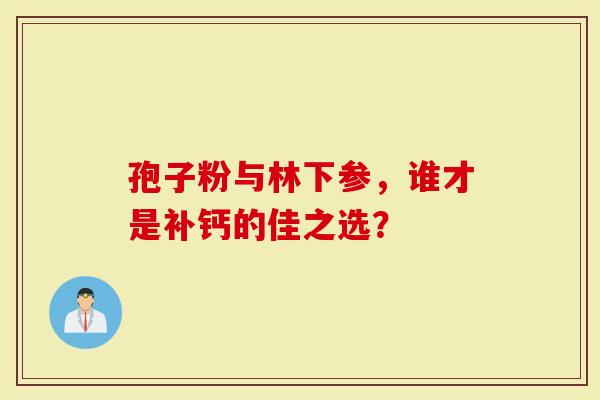 孢子粉与林下参，谁才是补钙的佳之选？