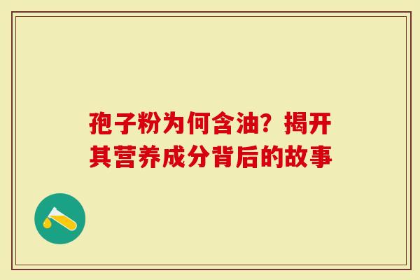 孢子粉为何含油？揭开其营养成分背后的故事