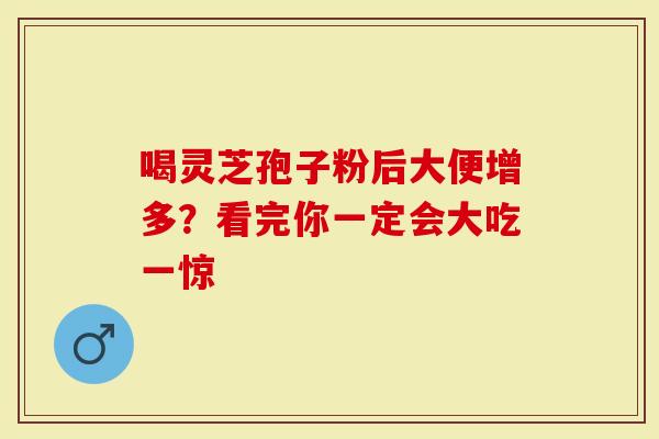 喝灵芝孢子粉后大便增多？看完你一定会大吃一惊