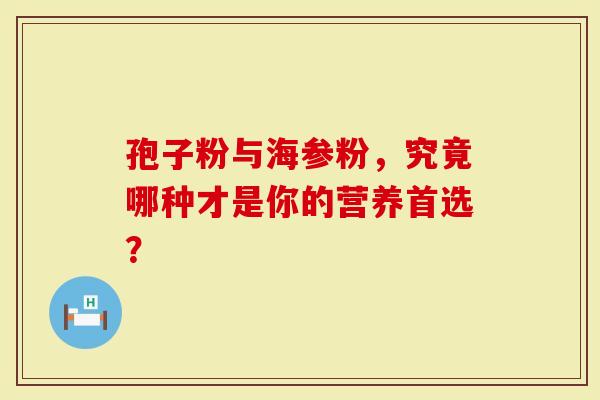 孢子粉与海参粉,究竟哪种才是你的营养首选?-第1张图片-灵芝大师 孢子粉与海参粉,究竟哪种才是你的营养首选?-第1张图片-灵芝大师