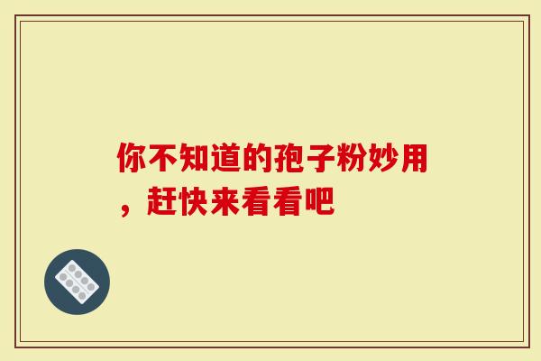 你不知道的孢子粉妙用，赶快来看看吧