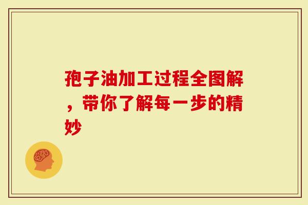 孢子油加工过程全图解，带你了解每一步的精妙