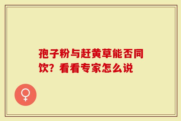 孢子粉与赶黄草能否同饮？看看专家怎么说