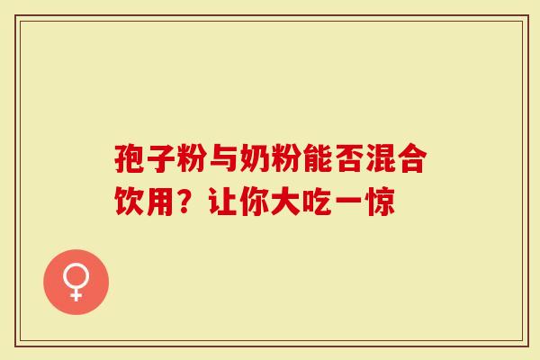 孢子粉与奶粉能否混合饮用？让你大吃一惊