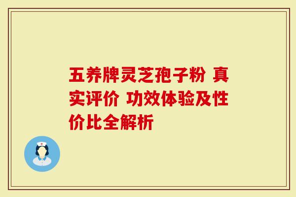 五养牌灵芝孢子粉 真实评价 功效体验及性价比全解析