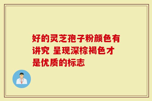 好的灵芝孢子粉颜色有讲究 呈现深棕褐色才是优质的标志
