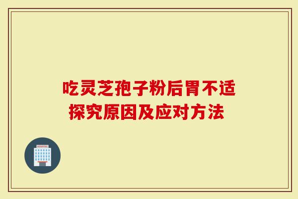 吃灵芝孢子粉后胃不适 探究原因及应对方法