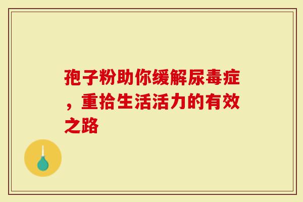 孢子粉助你缓解尿毒症，重拾生活活力的有效之路