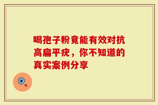 喝孢子粉竟能有效对抗高扁平疣，你不知道的真实案例分享