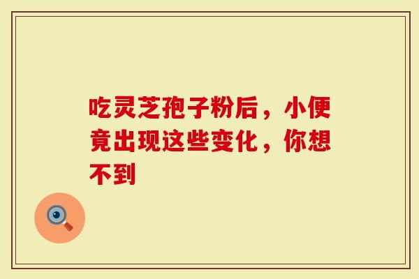 吃灵芝孢子粉后，小便竟出现这些变化，你想不到