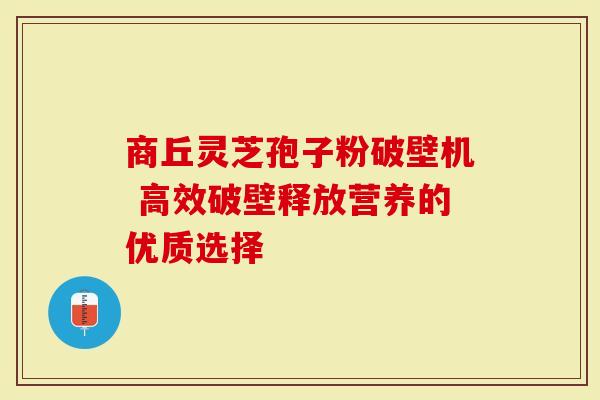 商丘灵芝孢子粉破壁机 高效破壁释放营养的优质选择-第1张图片-灵芝大师 商丘灵芝孢子粉破壁机 高效破壁释放营养的优质选择-第1张图片-灵芝大师