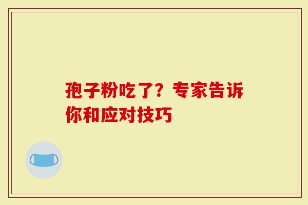 孢子粉吃了？专家告诉你和应对技巧