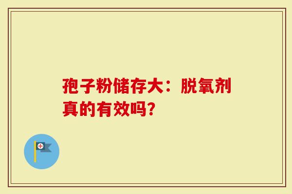 孢子粉储存大：脱氧剂真的有效吗？
