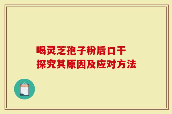 喝灵芝孢子粉后口干 探究其原因及应对方法