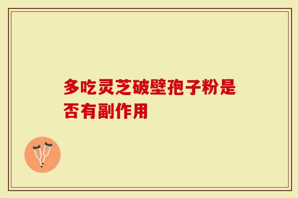 多吃灵芝破壁孢子粉是否有副作用
