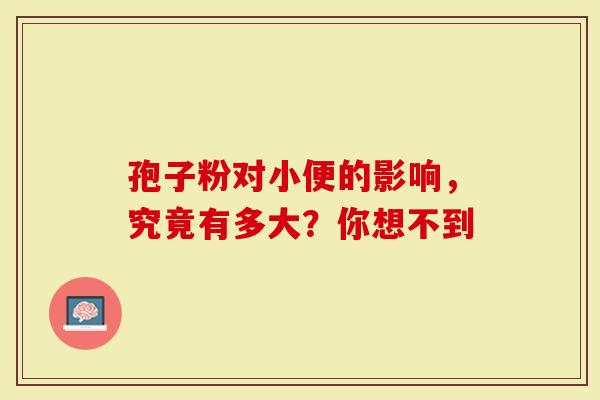 孢子粉对小便的影响，究竟有多大？你想不到