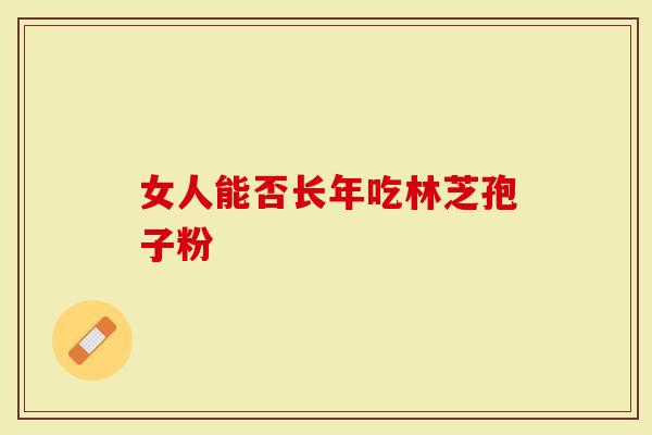 女人能否长年吃林芝孢子粉