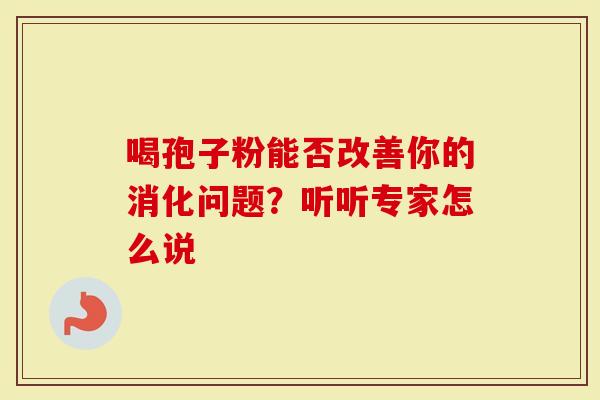 喝孢子粉能否改善你的消化问题？听听专家怎么说