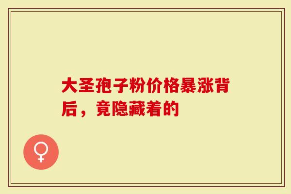 大圣孢子粉价格暴涨背后，竟隐藏着的