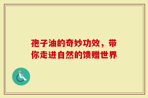 孢子油的奇妙功效，带你走进自然的馈赠世界