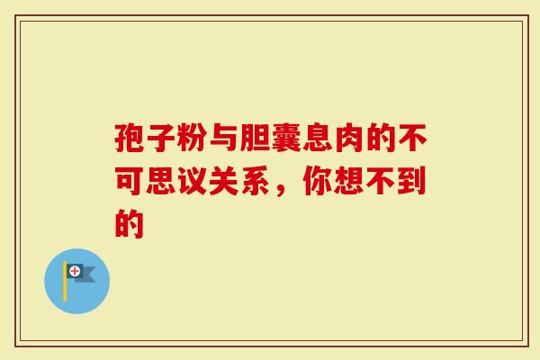 孢子粉与胆囊息肉的不可思议关系，你想不到的