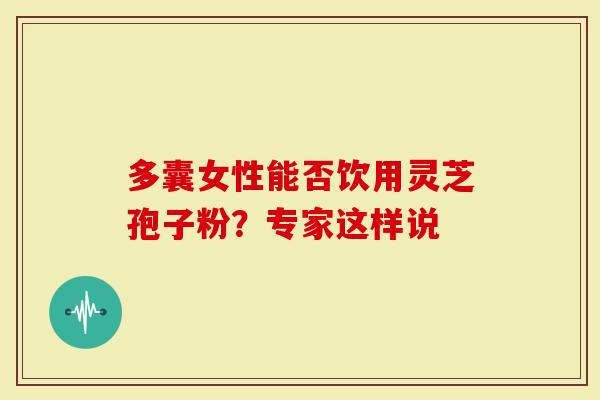 多囊女性能否饮用灵芝孢子粉？专家这样说