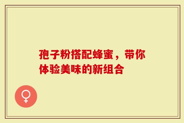 孢子粉搭配蜂蜜，带你体验美味的新组合