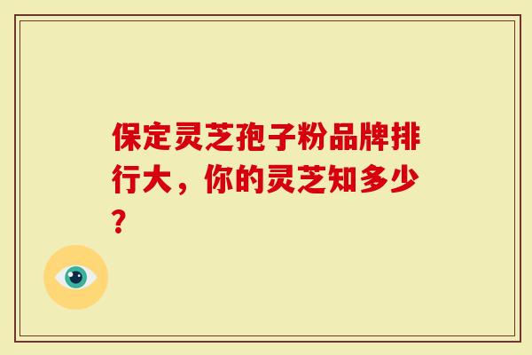 保定灵芝孢子粉品牌排行大，你的灵芝知多少？