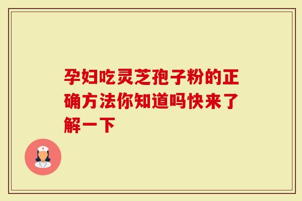 孕妇吃灵芝孢子粉的正确方法你知道吗快来了解一下