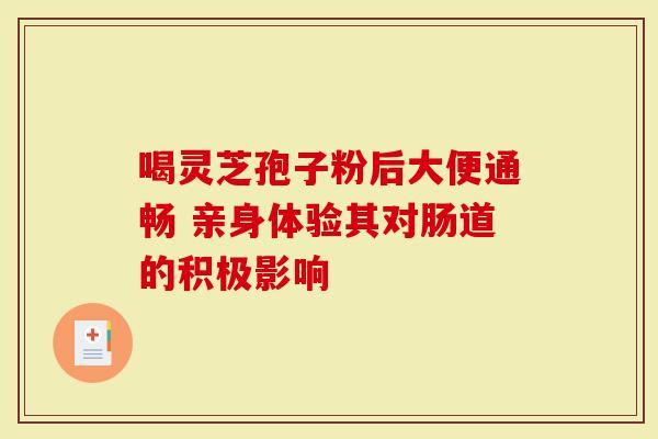 喝灵芝孢子粉后大便通畅 亲身体验其对肠道的积极影响