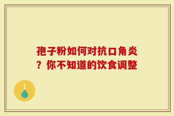 孢子粉如何对抗口角炎？你不知道的饮食调整
