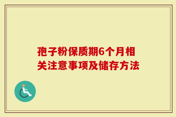 孢子粉保质期6个月相关注意事项及储存方法