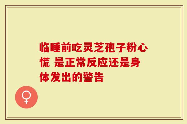 临睡前吃灵芝孢子粉心慌 是正常反应还是身体发出的警告