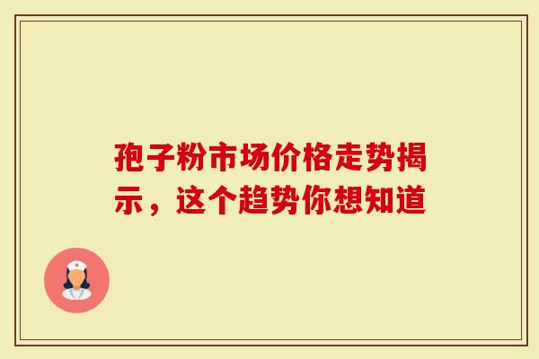 孢子粉市场价格走势揭示,这个趋势你想知道-第1张图片-灵芝大师 孢子粉市场价格走势揭示,这个趋势你想知道-第1张图片-灵芝大师