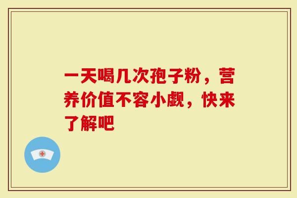 一天喝几次孢子粉，营养价值不容小觑，快来了解吧