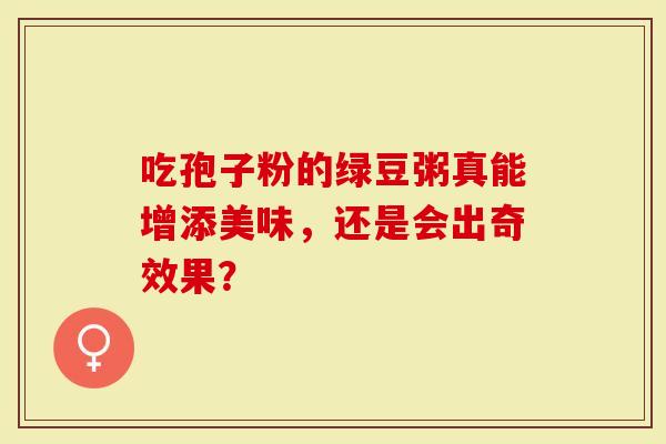 吃孢子粉的绿豆粥真能增添美味，还是会出奇效果？