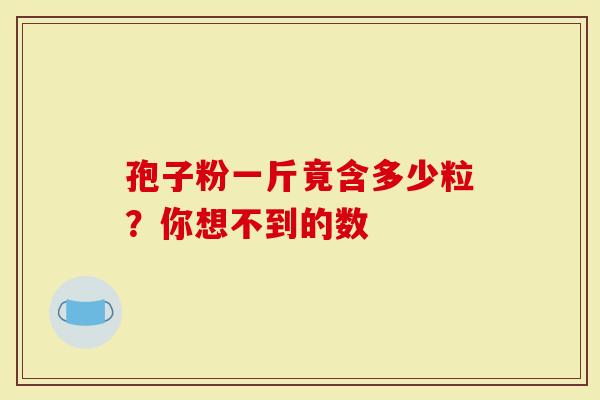 孢子粉一斤竟含多少粒？你想不到的数