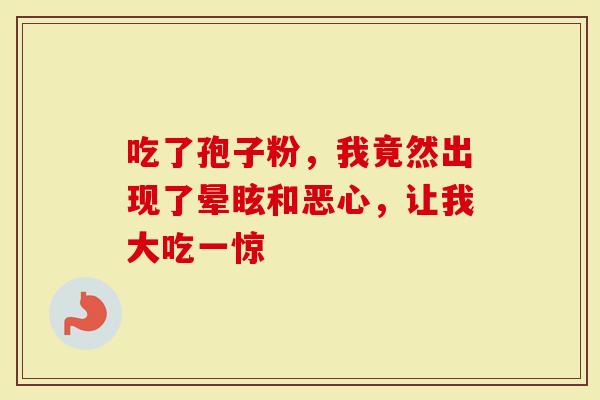 吃了孢子粉，我竟然出现了晕眩和恶心，让我大吃一惊