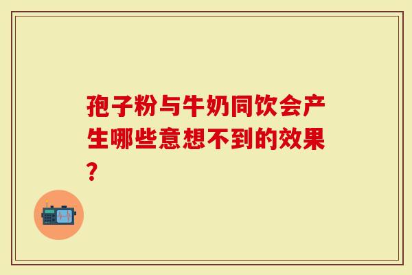 孢子粉与牛奶同饮会产生哪些意想不到的效果？