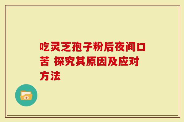 吃灵芝孢子粉后夜间口苦 探究其原因及应对方法