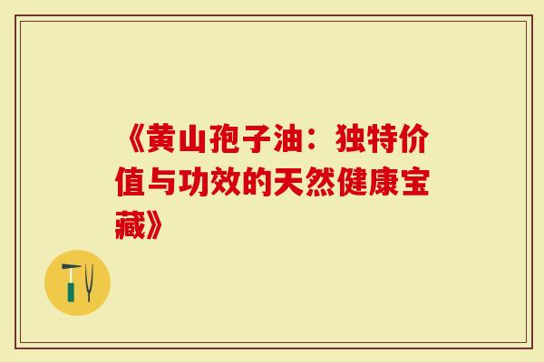 《黄山孢子油：独特价值与功效的天然健康宝藏》