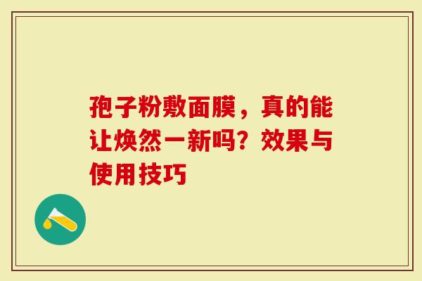 孢子粉敷面膜，真的能让焕然一新吗？效果与使用技巧