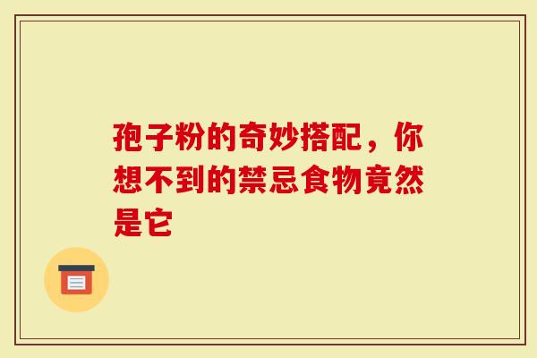 孢子粉的奇妙搭配，你想不到的禁忌食物竟然是它