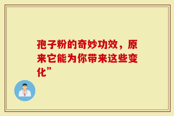 孢子粉的奇妙功效，原来它能为你带来这些变化”