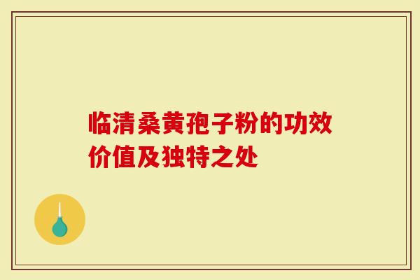 临清桑黄孢子粉的功效价值及独特之处