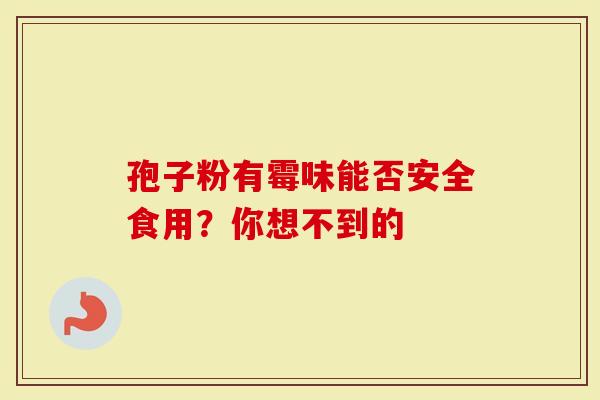孢子粉有霉味能否安全食用？你想不到的