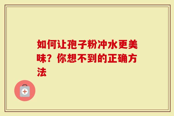 如何让孢子粉冲水更美味？你想不到的正确方法