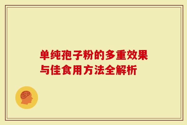 单纯孢子粉的多重效果与佳食用方法全解析
